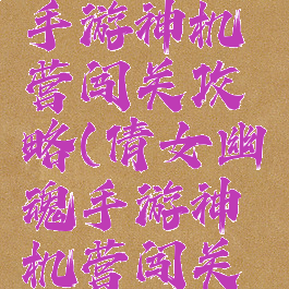 倩女幽魂手游神机营闯关攻略(倩女幽魂手游神机营闯关攻略图)