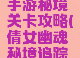 倩女幽魂手游秘境关卡攻略(倩女幽魂秘境追踪攻略)