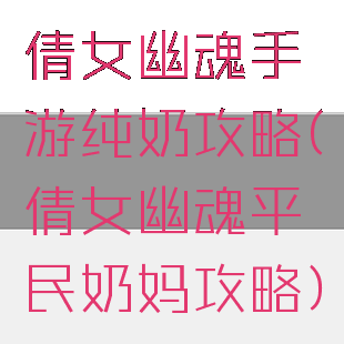 倩女幽魂手游纯奶攻略(倩女幽魂平民奶妈攻略)