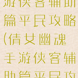 倩女幽魂手游侠客辅助篇平民攻略(倩女幽魂手游侠客辅助篇平民攻略图)