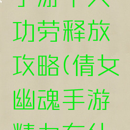 倩女幽魂手游十大功劳释放攻略(倩女幽魂手游精力有什么用)