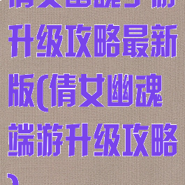 倩女幽魂手游升级攻略最新版(倩女幽魂端游升级攻略)