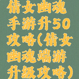 倩女幽魂手游升50攻略(倩女幽魂端游升级攻略)