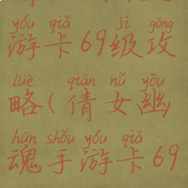 倩女幽魂手游卡69级攻略(倩女幽魂手游卡69级攻略图)