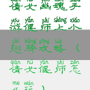 倩女幽魂手游偃师上小翅膀攻略(倩女偃师怎么玩)