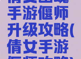 倩女幽魂手游偃师升级攻略(倩女手游偃师攻略)