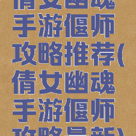 倩女幽魂手游偃师攻略推荐(倩女幽魂手游偃师攻略最新)
