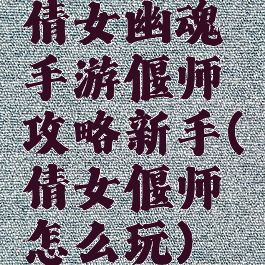 倩女幽魂手游偃师攻略新手(倩女偃师怎么玩)