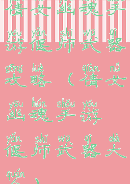 倩女幽魂手游偃师武器攻略(倩女幽魂手游偃师武器大全)