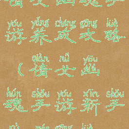 倩女幽魂手游养成攻略(倩女幽魂手游新手入门攻略)