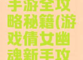 倩女幽魂手游全攻略秘籍(游戏倩女幽魂新手攻略)
