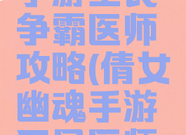 倩女幽魂手游全民争霸医师攻略(倩女幽魂手游平民医师攻略)