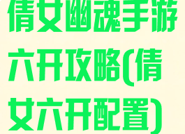 倩女幽魂手游六开攻略(倩女六开配置)