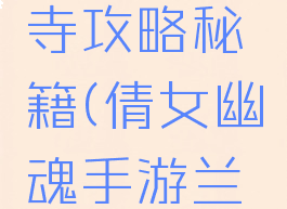 倩女幽魂手游兰若寺攻略秘籍(倩女幽魂手游兰若寺攻略秘籍视频)