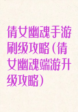 倩女幽魂手游刷级攻略(倩女幽魂端游升级攻略)