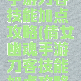 倩女幽魂手游刀客技能加点攻略(倩女幽魂手游刀客技能加点攻略图)