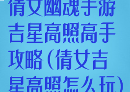倩女幽魂手游吉星高照高手攻略(倩女吉星高照怎么玩)