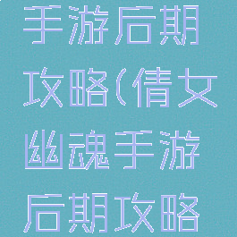 倩女幽魂手游后期攻略(倩女幽魂手游后期攻略图)