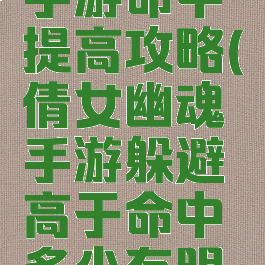 倩女幽魂手游命中提高攻略(倩女幽魂手游躲避高于命中多少有明显效果)