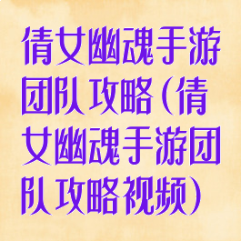 倩女幽魂手游团队攻略(倩女幽魂手游团队攻略视频)