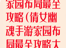 倩女幽魂手游家园布局最全攻略(倩女幽魂手游家园布局最全攻略大全)
