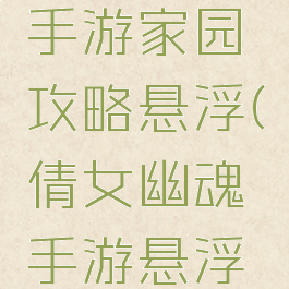 倩女幽魂手游家园攻略悬浮(倩女幽魂手游悬浮窗口)