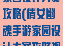 倩女幽魂手游家园设计大赛攻略(倩女幽魂手游家园设计大赛攻略视频)