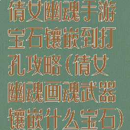 倩女幽魂手游宝石镶嵌到打孔攻略(倩女幽魂画魂武器镶嵌什么宝石)