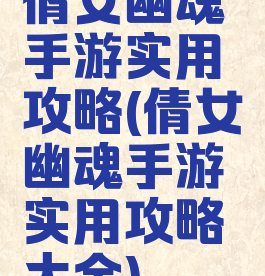 倩女幽魂手游实用攻略(倩女幽魂手游实用攻略大全)