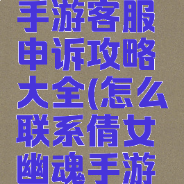 倩女幽魂手游客服申诉攻略大全(怎么联系倩女幽魂手游客服)