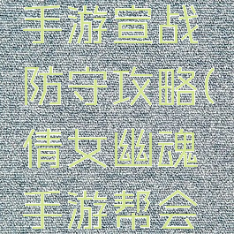 倩女幽魂手游宣战防守攻略(倩女幽魂手游帮会宣战攻略)