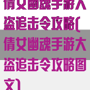 倩女幽魂手游大盗追击令攻略(倩女幽魂手游大盗追击令攻略图文)