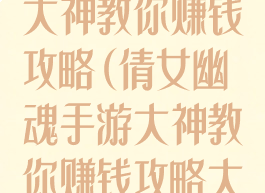 倩女幽魂手游大神教你赚钱攻略(倩女幽魂手游大神教你赚钱攻略大全)