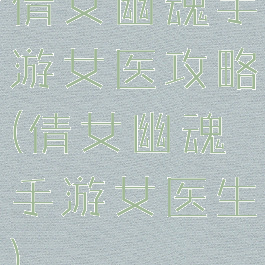 倩女幽魂手游女医攻略(倩女幽魂手游女医生)