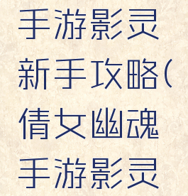 倩女幽魂手游影灵新手攻略(倩女幽魂手游影灵月鸣攻略)