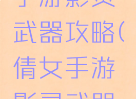 倩女幽魂手游影灵武器攻略(倩女手游影灵武器选择)