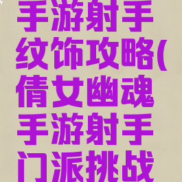 倩女幽魂手游射手纹饰攻略(倩女幽魂手游射手门派挑战技巧)