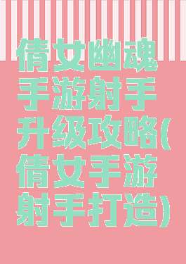 倩女幽魂手游射手升级攻略(倩女手游射手打造)