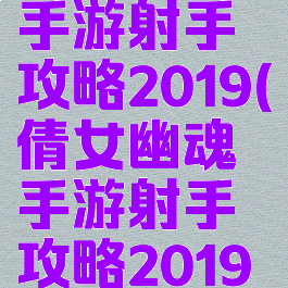 倩女幽魂手游射手攻略2019(倩女幽魂手游射手攻略2019怎么玩)