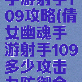 倩女幽魂手游射手109攻略(倩女幽魂手游射手109多少攻击力防御合适)