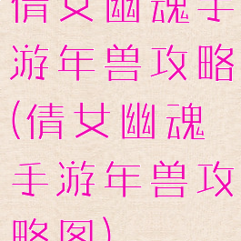 倩女幽魂手游年兽攻略(倩女幽魂手游年兽攻略图)