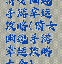 倩女幽魂手游幸运攻略(倩女幽魂手游幸运攻略大全)