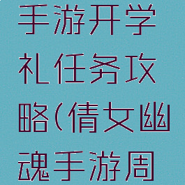 倩女幽魂手游开学礼任务攻略(倩女幽魂手游周六任务)