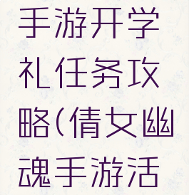 倩女幽魂手游开学礼任务攻略(倩女幽魂手游活动周表)