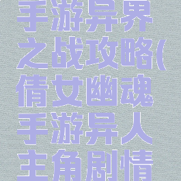 倩女幽魂手游异界之战攻略(倩女幽魂手游异人主角剧情攻略)