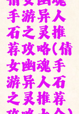 倩女幽魂手游异人石之灵推荐攻略(倩女幽魂手游异人石之灵推荐攻略大全)