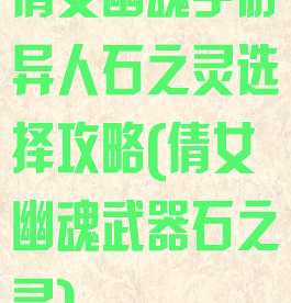 倩女幽魂手游异人石之灵选择攻略(倩女幽魂武器石之灵)