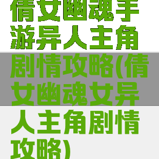 倩女幽魂手游异人主角剧情攻略(倩女幽魂女异人主角剧情攻略)