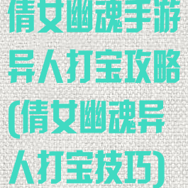 倩女幽魂手游异人打宝攻略(倩女幽魂异人打宝技巧)