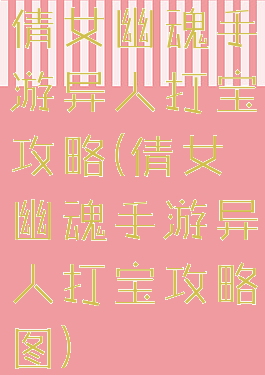 倩女幽魂手游异人打宝攻略(倩女幽魂手游异人打宝攻略图)